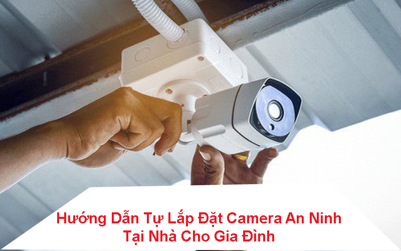 Hướng dẫn cách lắp đặt camera tại nhà dễ dàng